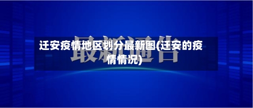 迁安疫情地区划分最新图(迁安的疫情情况)