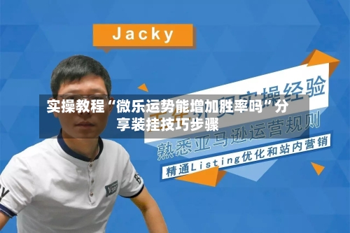 实操教程“微乐运势能增加胜率吗”分享装挂技巧步骤-第3张图片