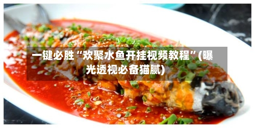 一键必胜“欢聚水鱼开挂视频教程	”(曝光透视必备猫腻)-第2张图片