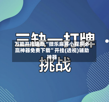 万能开挂辅助“微乐麻将小程序必赢神器免费下载”开挂(透视)辅助神器