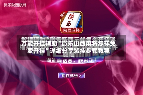 万能开挂辅助“微乐山西麻将怎样免费开挂”详细分享装挂步骤教程-第3张图片