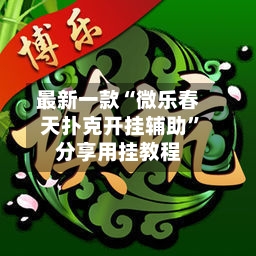 最新一款“微乐春天扑克开挂辅助”分享用挂教程