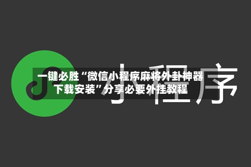 一键必胜“微信小程序麻将外卦神器下载安装”分享必要外挂教程-第2张图片