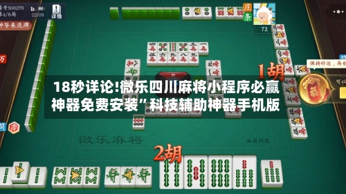 18秒详论!微乐四川麻将小程序必赢神器免费安装”科技辅助神器手机版