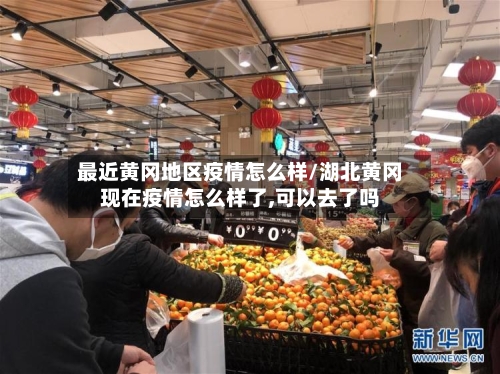 最近黄冈地区疫情怎么样/湖北黄冈现在疫情怎么样了,可以去了吗
