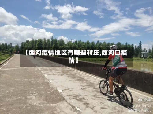 【西河疫情地区有哪些村庄,西河口疫情】-第3张图片