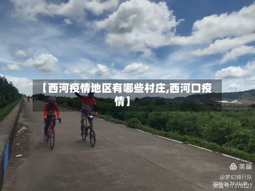 【西河疫情地区有哪些村庄,西河口疫情】-第2张图片