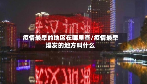 疫情最早的地区在哪里查/疫情最早爆发的地方叫什么