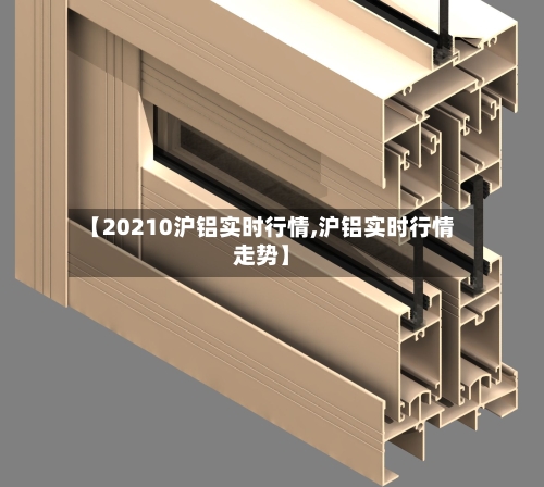 【20210沪铝实时行情,沪铝实时行情走势】