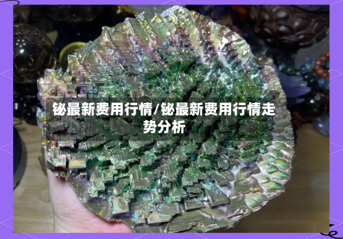 铋最新费用行情/铋最新费用行情走势分析