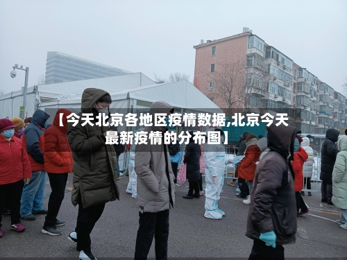 【今天北京各地区疫情数据,北京今天最新疫情的分布图】
