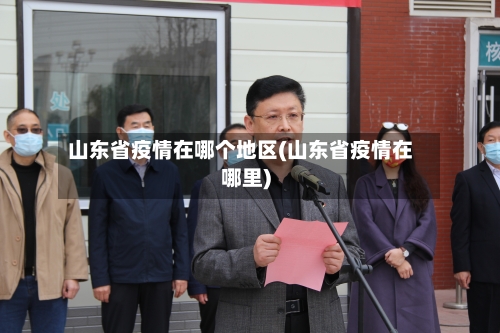 山东省疫情在哪个地区(山东省疫情在哪里)-第2张图片