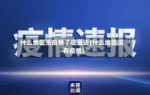 什么地区没疫情了呢最近(什么地区没有疫情)-第2张图片