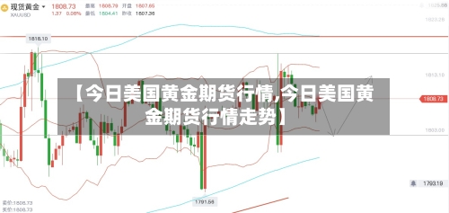 【今日美国黄金期货行情,今日美国黄金期货行情走势】-第2张图片
