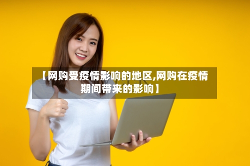 【网购受疫情影响的地区,网购在疫情期间带来的影响】-第2张图片