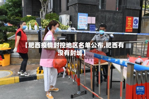 【肥西疫情封控地区名单公布,肥西有没有封城】