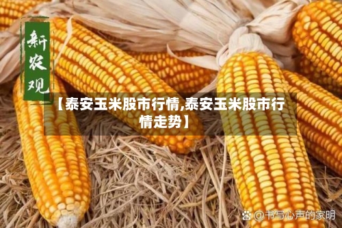 【泰安玉米股市行情,泰安玉米股市行情走势】