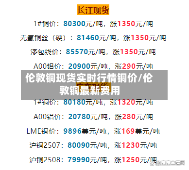 伦敦铜现货实时行情铜价/伦敦铜最新费用