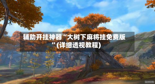辅助开挂神器“大树下麻将挂免费版”(详细透视教程)