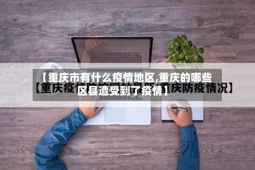 【重庆市有什么疫情地区,重庆的哪些区县遭受到了疫情】-第2张图片