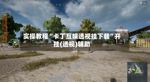 实操教程“卡丁互娱透视挂下载”开挂(透视)辅助