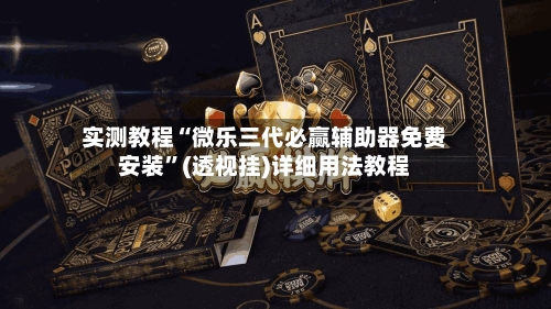 实测教程“微乐三代必赢辅助器免费安装	”(透视挂)详细用法教程-第2张图片