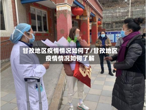 甘孜地区疫情情况如何了/甘孜地区疫情情况如何了解-第2张图片