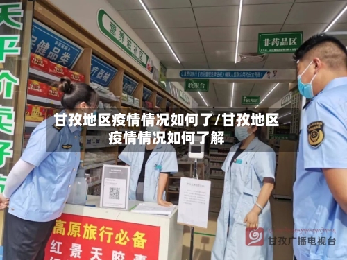 甘孜地区疫情情况如何了/甘孜地区疫情情况如何了解