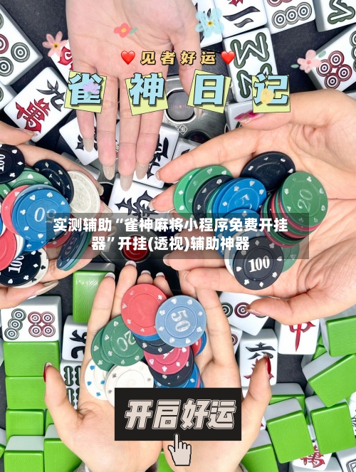 实测辅助“雀神麻将小程序免费开挂器	”开挂(透视)辅助神器-第3张图片