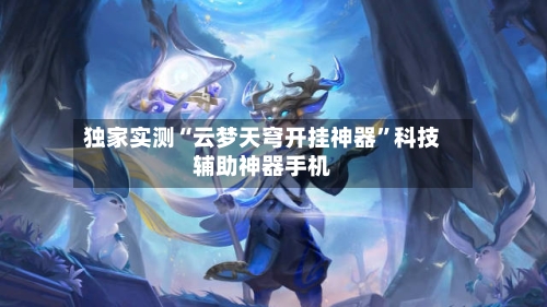独家实测“云梦天穹开挂神器”科技辅助神器手机
