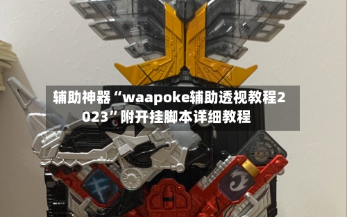 辅助神器“waapoke辅助透视教程2023”附开挂脚本详细教程