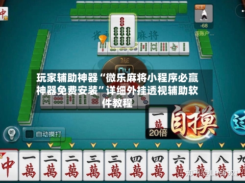 玩家辅助神器“微乐麻将小程序必赢神器免费安装”详细外挂透视辅助软件教程-第2张图片