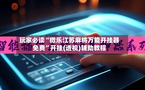 玩家必读“微乐江苏麻将万能开挂器免费”开挂(透视)辅助教程-第2张图片
