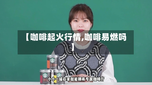 【咖啡起火行情,咖啡易燃吗】-第3张图片