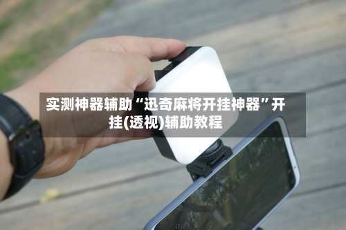 实测神器辅助“迅奇麻将开挂神器	”开挂(透视)辅助教程-第3张图片