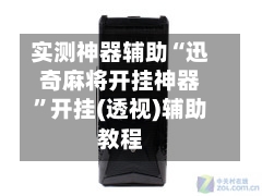 实测神器辅助“迅奇麻将开挂神器”开挂(透视)辅助教程-第2张图片
