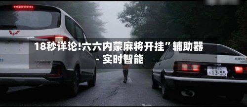 18秒详论!六六内蒙麻将开挂”辅助器 - 实时智能