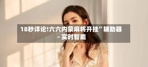 18秒详论!六六内蒙麻将开挂	”辅助器 - 实时智能-第2张图片