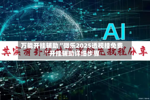 万能开挂辅助“微乐2025透视挂免费”开挂辅助详细步骤-第3张图片