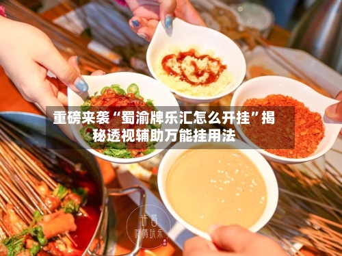 重磅来袭“蜀渝牌乐汇怎么开挂	”揭秘透视辅助万能挂用法-第2张图片