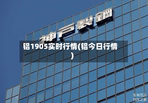 铝1905实时行情(铝今日行情)