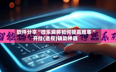 软件分享“微乐麻将如何提高胜率“开挂(透视)辅助神器-第2张图片