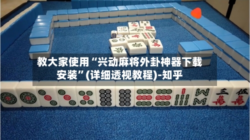 教大家使用“兴动麻将外卦神器下载安装”(详细透视教程)-知乎-第2张图片