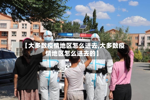 【大多数疫情地区怎么进去,大多数疫情地区怎么进去的】