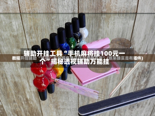 辅助开挂工具“手机麻将挂100元一个”揭秘透视辅助万能挂-第2张图片