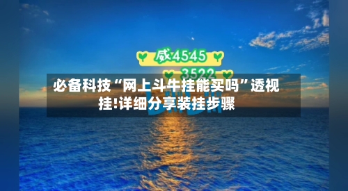 必备科技“网上斗牛挂能买吗”透视挂!详细分享装挂步骤