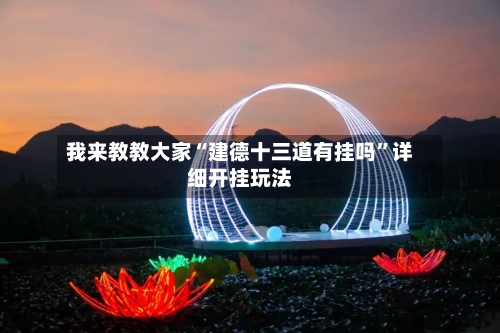 我来教教大家“建德十三道有挂吗”详细开挂玩法