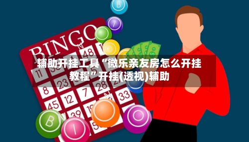 辅助开挂工具“微乐亲友房怎么开挂教程”开挂(透视)辅助