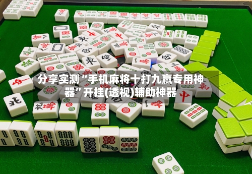 分享实测“手机麻将十打九赢专用神器	”开挂(透视)辅助神器-第2张图片