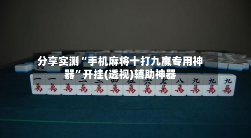 分享实测“手机麻将十打九赢专用神器”开挂(透视)辅助神器